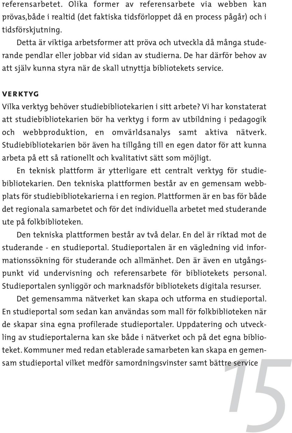 De har därför behov av att själv kunna styra när de skall utnyttja bibliotekets service. verktyg Vilka verktyg behöver studiebibliotekarien i sitt arbete?