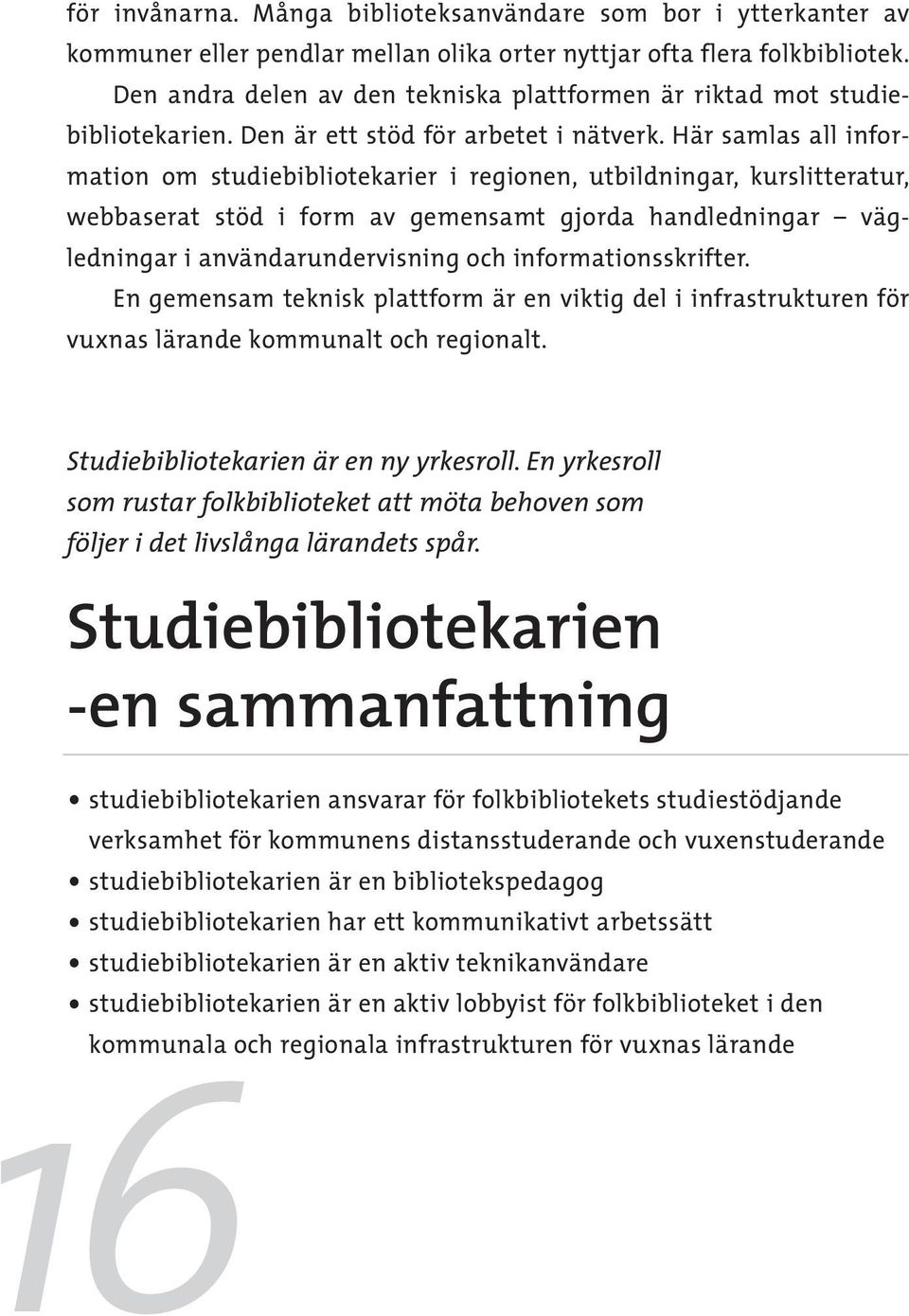 Här samlas all information om studiebibliotekarier i regionen, utbildningar, kurslitteratur, webbaserat stöd i form av gemensamt gjorda handledningar vägledningar i användarundervisning och