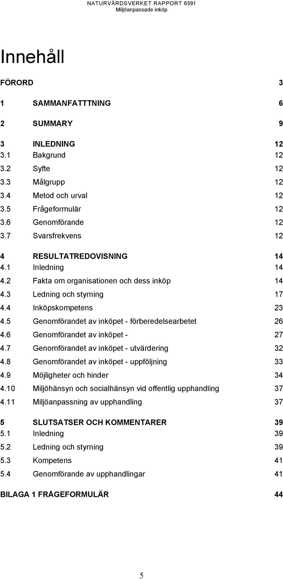 5 Genomförandet av inköpet - förberedelsearbetet 26 4.6 Genomförandet av inköpet - 27 4.7 Genomförandet av inköpet - utvärdering 32 4.8 Genomförandet av inköpet - uppföljning 33 4.