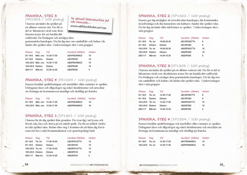 Undervisningen sker i små grupper. 9/1-16/3 Mån, ons 15.30-17.00 AB1FR03KMO3 10 9/1-16/3 Distans Distans AB1FR03D 10 19/3-25/5 Mån, ons 15.30-17.00 AB2FR03KMO3 10 19/3-25/5 Distans Distans AB2FR03D 10 28/5-1/7 Mån-tor 10.