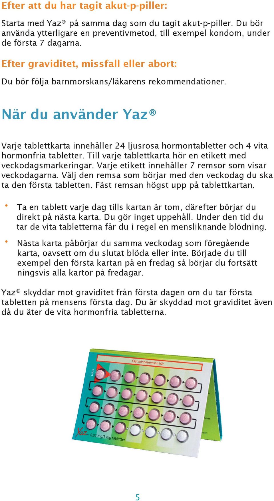 Till varje tablettkarta hör en etikett med veckodagsmarkeringar. Varje etikett innehåller 7 remsor som visar veckodagarna. Vlj den remsa som börjar med den veckodag du ska ta den första tabletten.