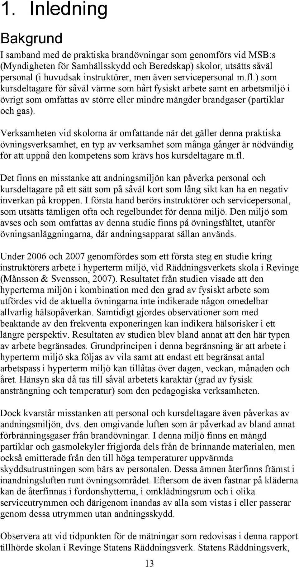 Verksamheten vid skolorna är omfattande när det gäller denna praktiska övningsverksamhet, en typ av verksamhet som många gånger är nödvändig för att uppnå den kompetens som krävs hos kursdeltagare m.