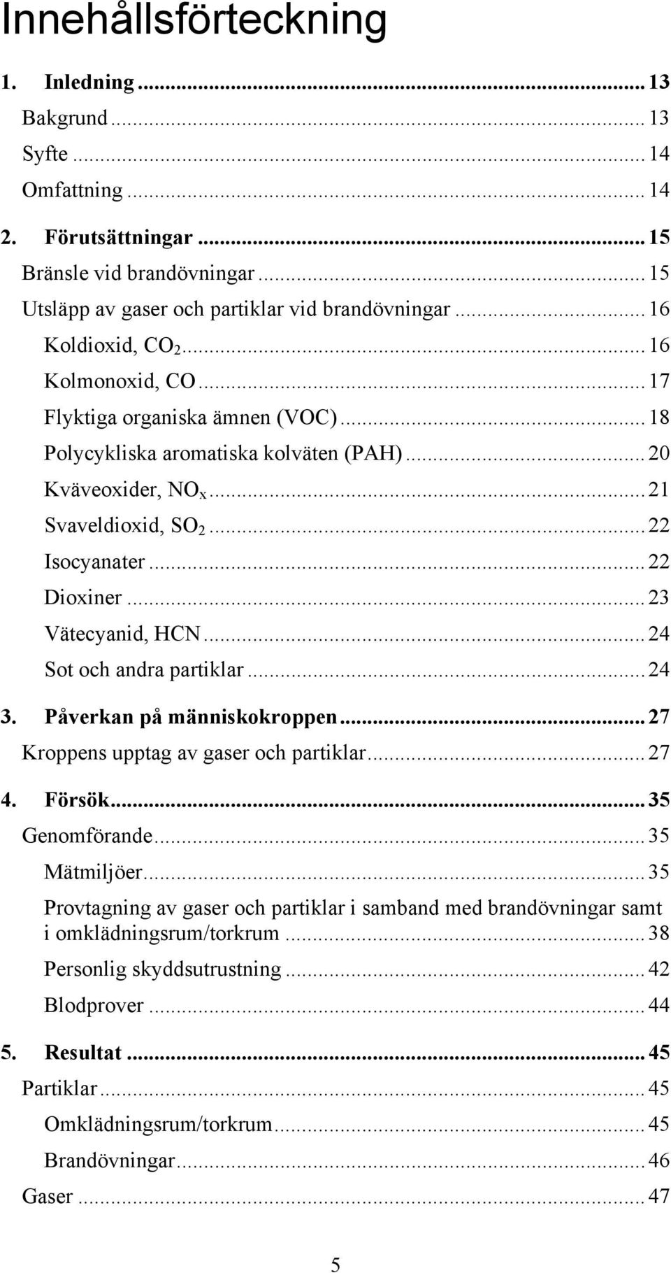 ..23 Vätecyanid, HCN...24 Sot och andra partiklar...24 3. Påverkan på människokroppen...27 Kroppens upptag av gaser och partiklar...27 4. Försök...35 Genomförande...35 Mätmiljöer.