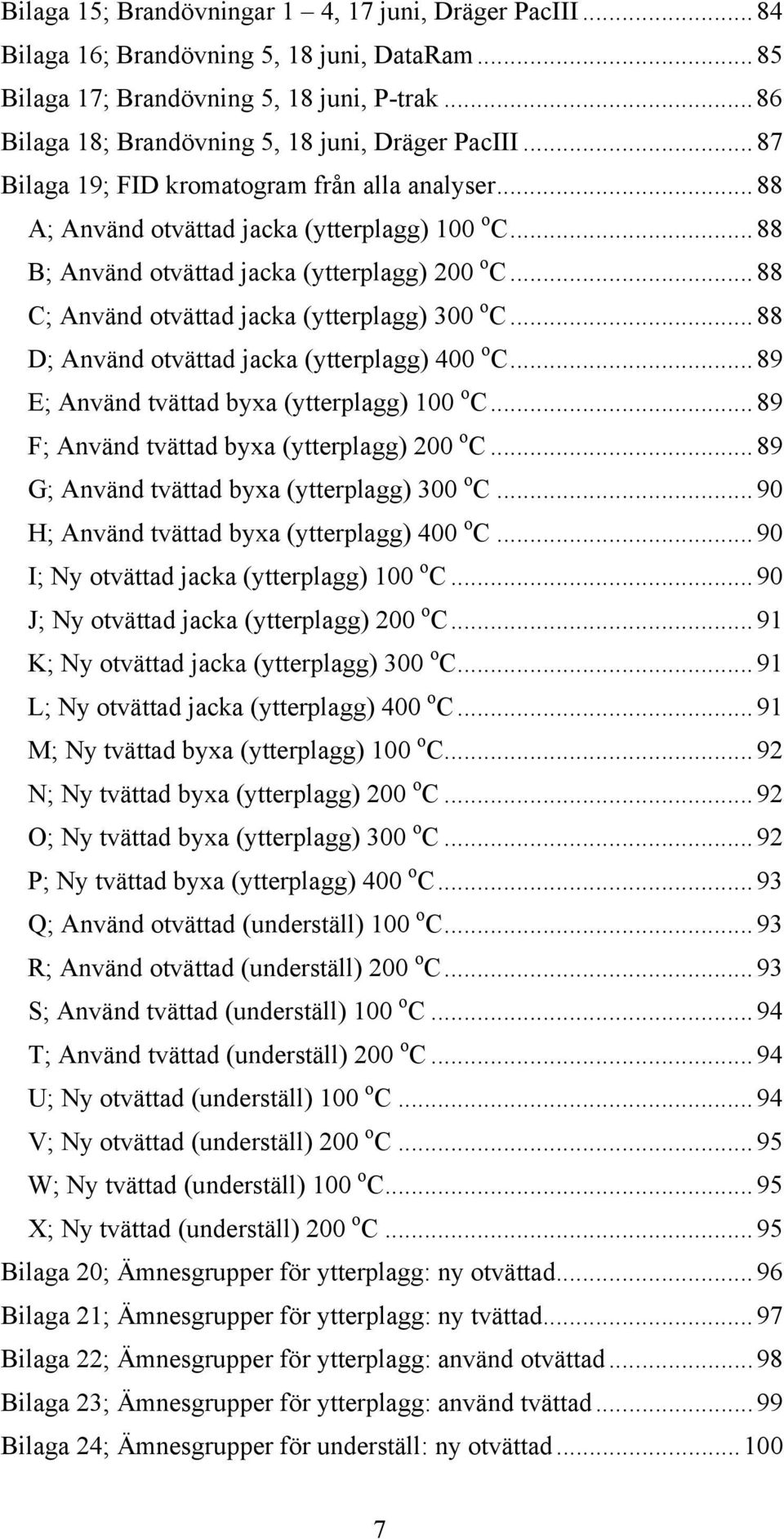 ..88 C; Använd otvättad jacka (ytterplagg) 300 o C...88 D; Använd otvättad jacka (ytterplagg) 400 o C...89 E; Använd tvättad byxa (ytterplagg) 100 o C...89 F; Använd tvättad byxa (ytterplagg) 200 o C.