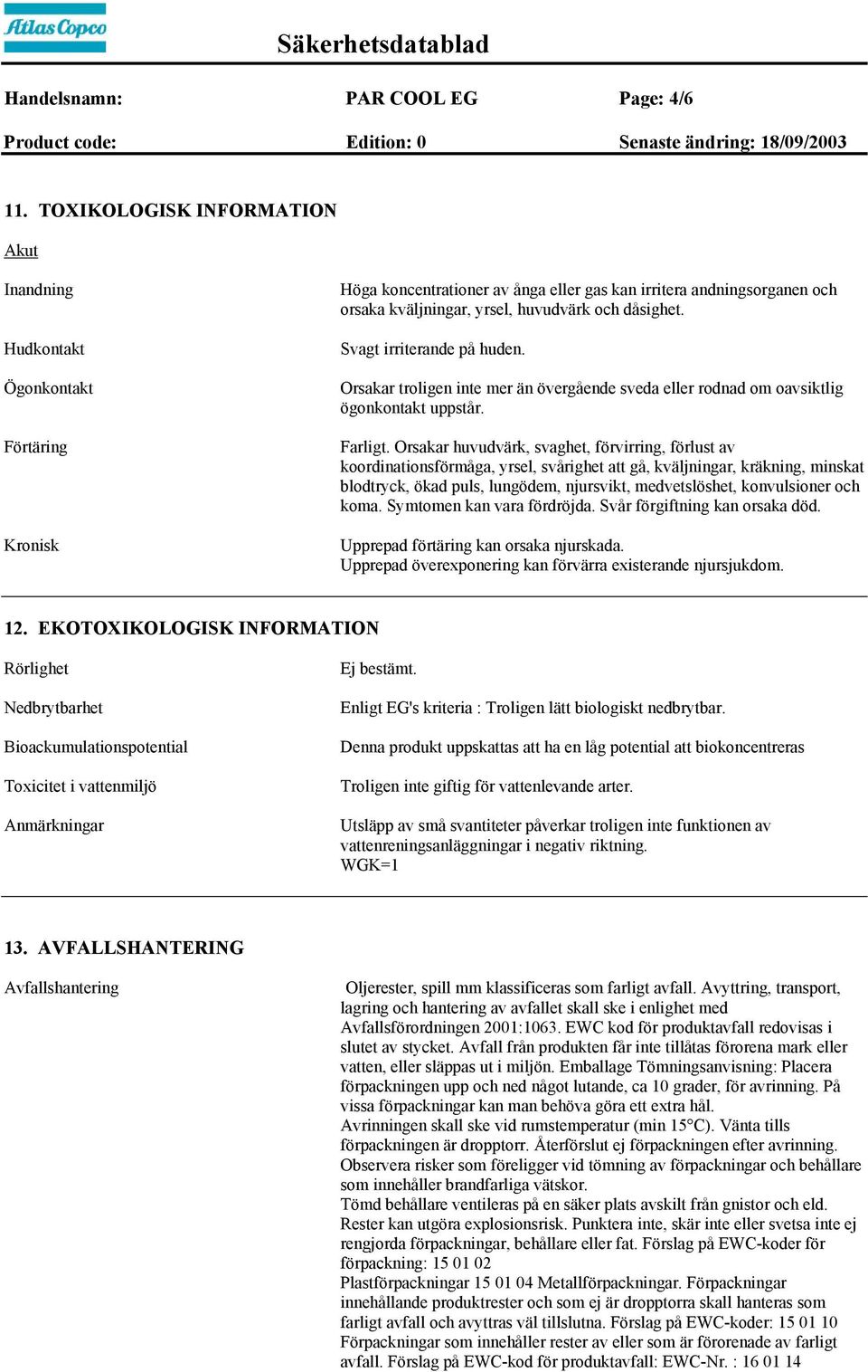 dåsighet. Svagt irriterande på huden. Orsakar troligen inte mer än övergående sveda eller rodnad om oavsiktlig ögonkontakt uppstår. Farligt.