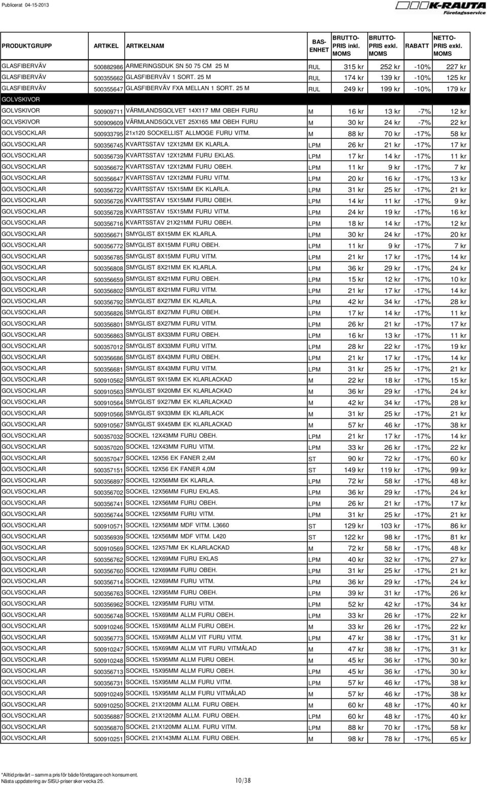 25 M RUL 249 kr 199 kr -10% 179 kr GOLVSKIVOR GOLVSKIVOR 500909711 VÄRMLANDSGOLVET 14X117 MM OBEH FURU M 16 kr 13 kr -7% 12 kr GOLVSKIVOR 500909609 VÄRMLANDSGOLVET 25X165 MM OBEH FURU M 30 kr 24 kr