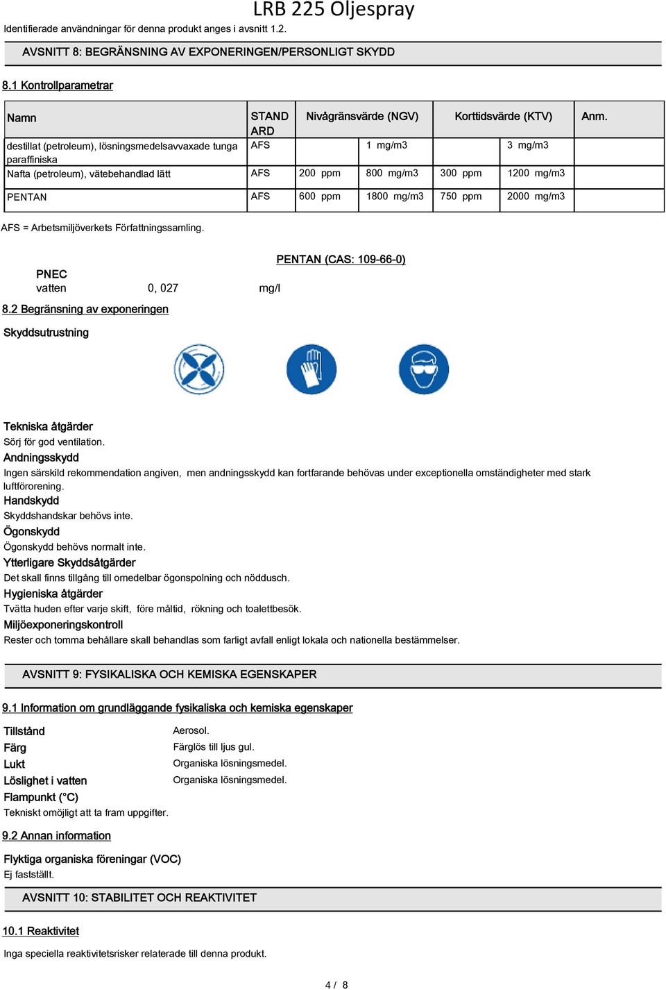 3 mg/m3 AFS 200 ppm 800 mg/m3 300 ppm 1200 mg/m3 AFS 600 ppm 1800 mg/m3 750 ppm 2000 mg/m3 Anm. AFS = Arbetsmiljöverkets Författningssamling. PENTAN (CAS: 109-66-0) PNEC vatten 0, 027 mg/l 8.