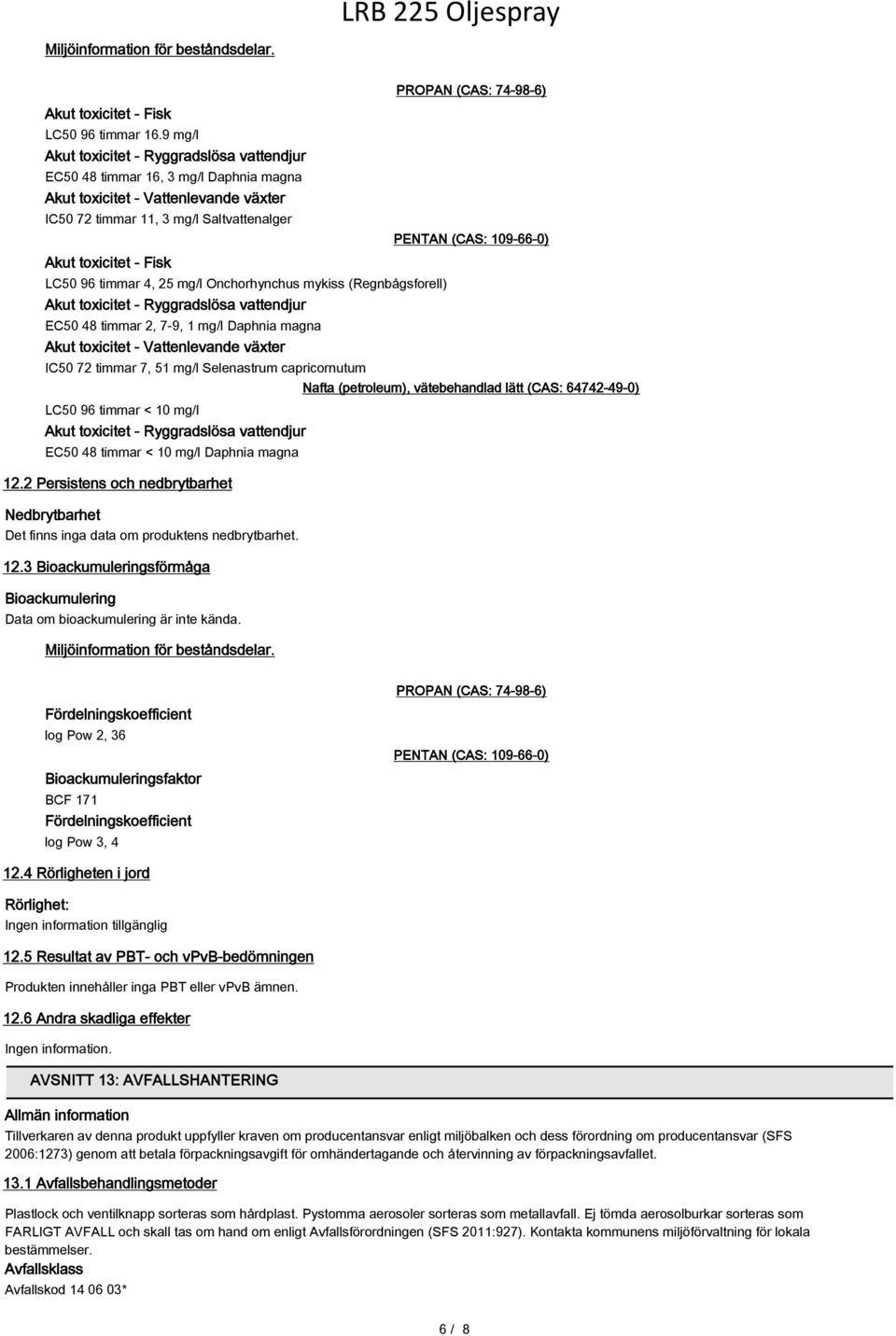 timmar 4, 25 mg/l Onchorhynchus mykiss (Regnbågsforell) Akut toxicitet - Ryggradslösa vattendjur EC50 48 timmar 2, 7-9, 1 mg/l Daphnia magna Akut toxicitet - Vattenlevande växter IC50 72 timmar 7, 51