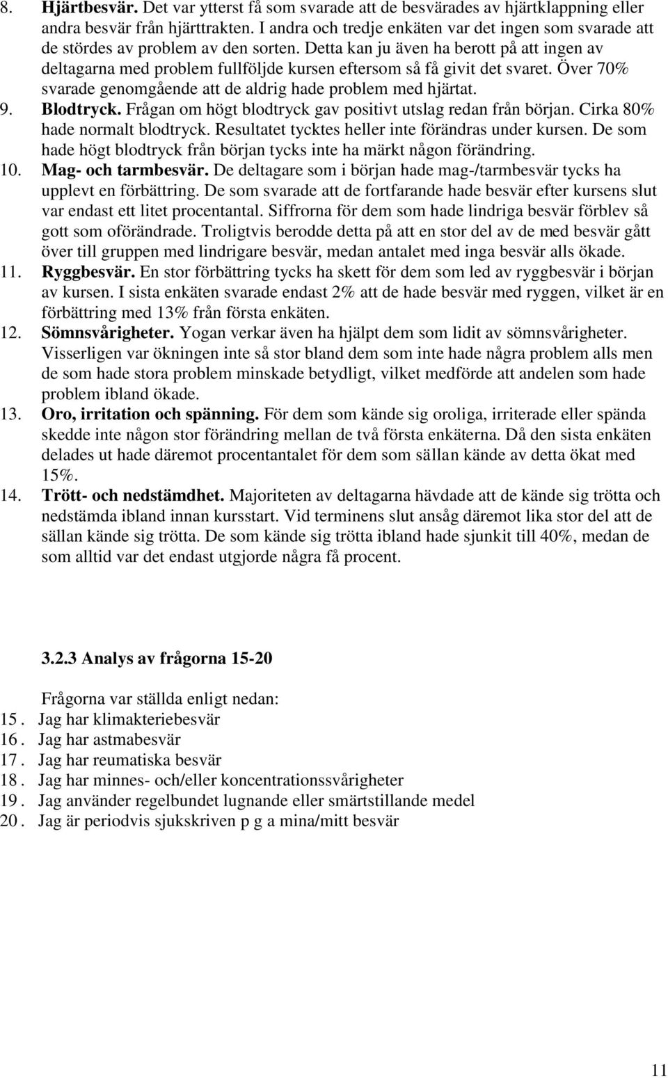 Detta kan ju även ha berott på att ingen av deltagarna med problem fullföljde kursen eftersom så få givit det svaret. Över 70% svarade genomgående att de aldrig hade problem med hjärtat. 9. Blodtryck.