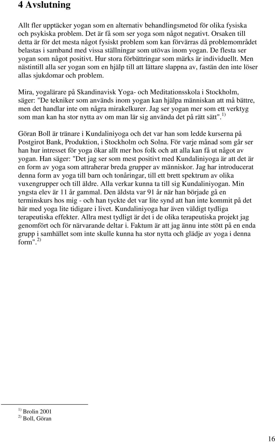 Hur stora förbättringar som märks är individuellt. Men nästintill alla ser yogan som en hjälp till att lättare slappna av, fastän den inte löser allas sjukdomar och problem.