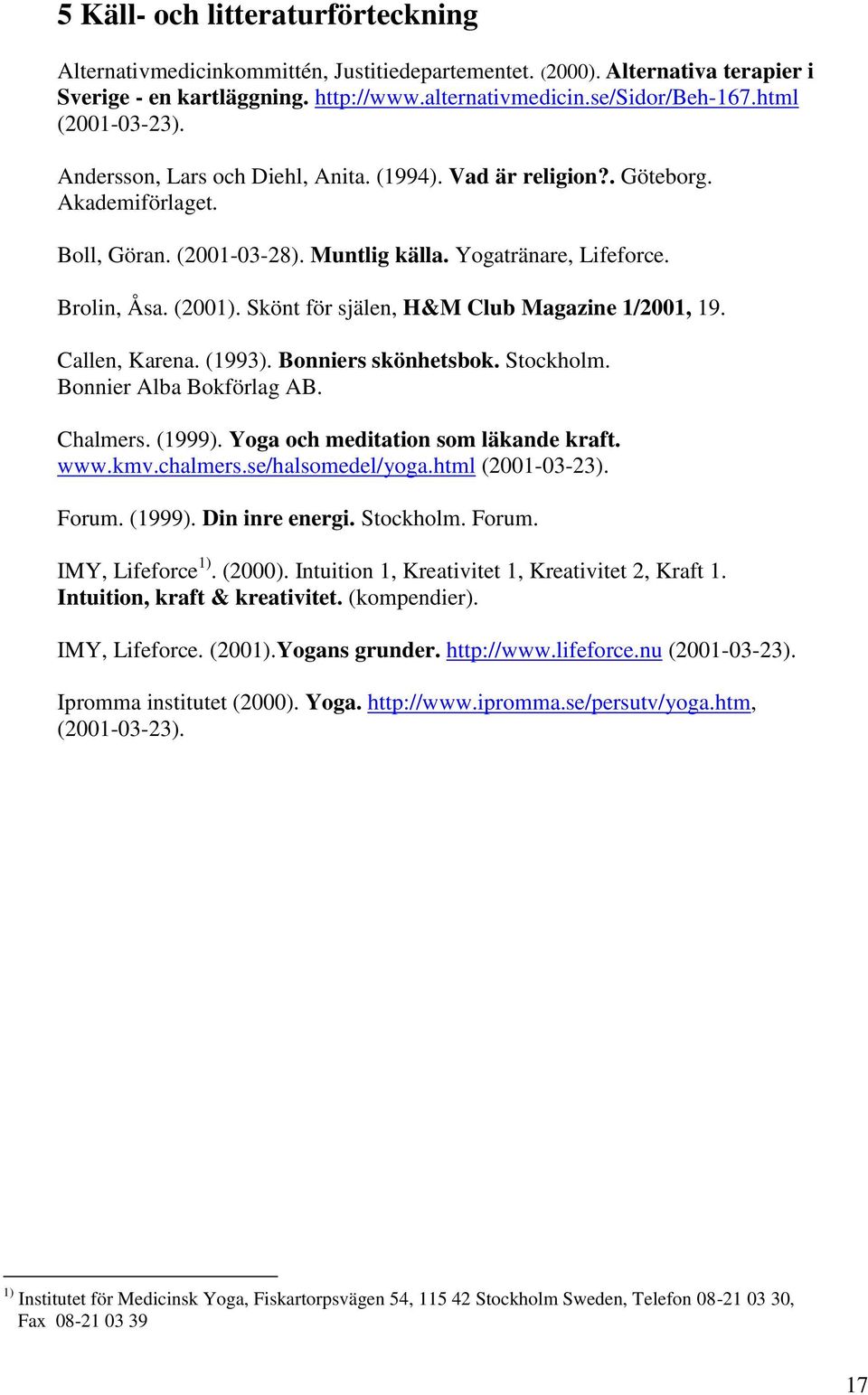 Skönt för själen, H&M Club Magazine 1/2001, 19. Callen, Karena. (1993). Bonniers skönhetsbok. Stockholm. Bonnier Alba Bokförlag AB. Chalmers. (1999). Yoga och meditation som läkande kraft. www.kmv.