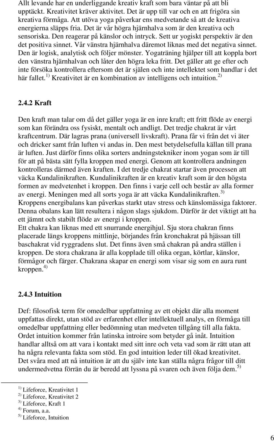 Sett ur yogiskt perspektiv är den det positiva sinnet. Vår vänstra hjärnhalva däremot liknas med det negativa sinnet. Den är logisk, analytisk och följer mönster.