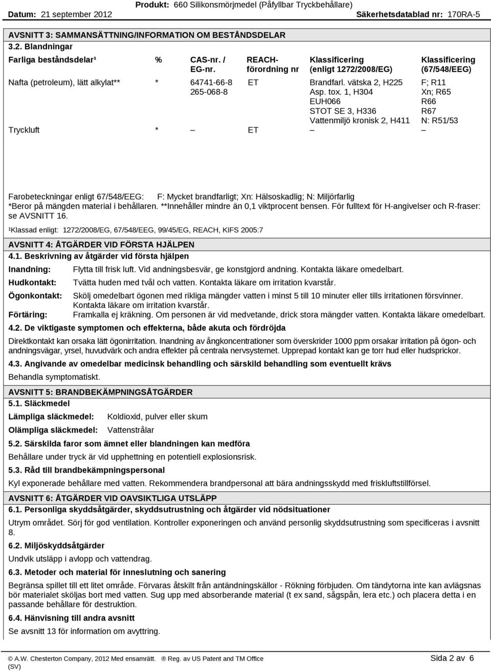1, H304 EUH066 STOT SE 3, H336 Vattenmiljö kronisk 2, H411 Tryckluft * ET Klassificering (67/548/EEG) F; R11 Xn; R65 R66 R67 N: R51/53 Farobeteckningar enligt 67/548/EEG: F: Mycket brandfarligt; Xn: