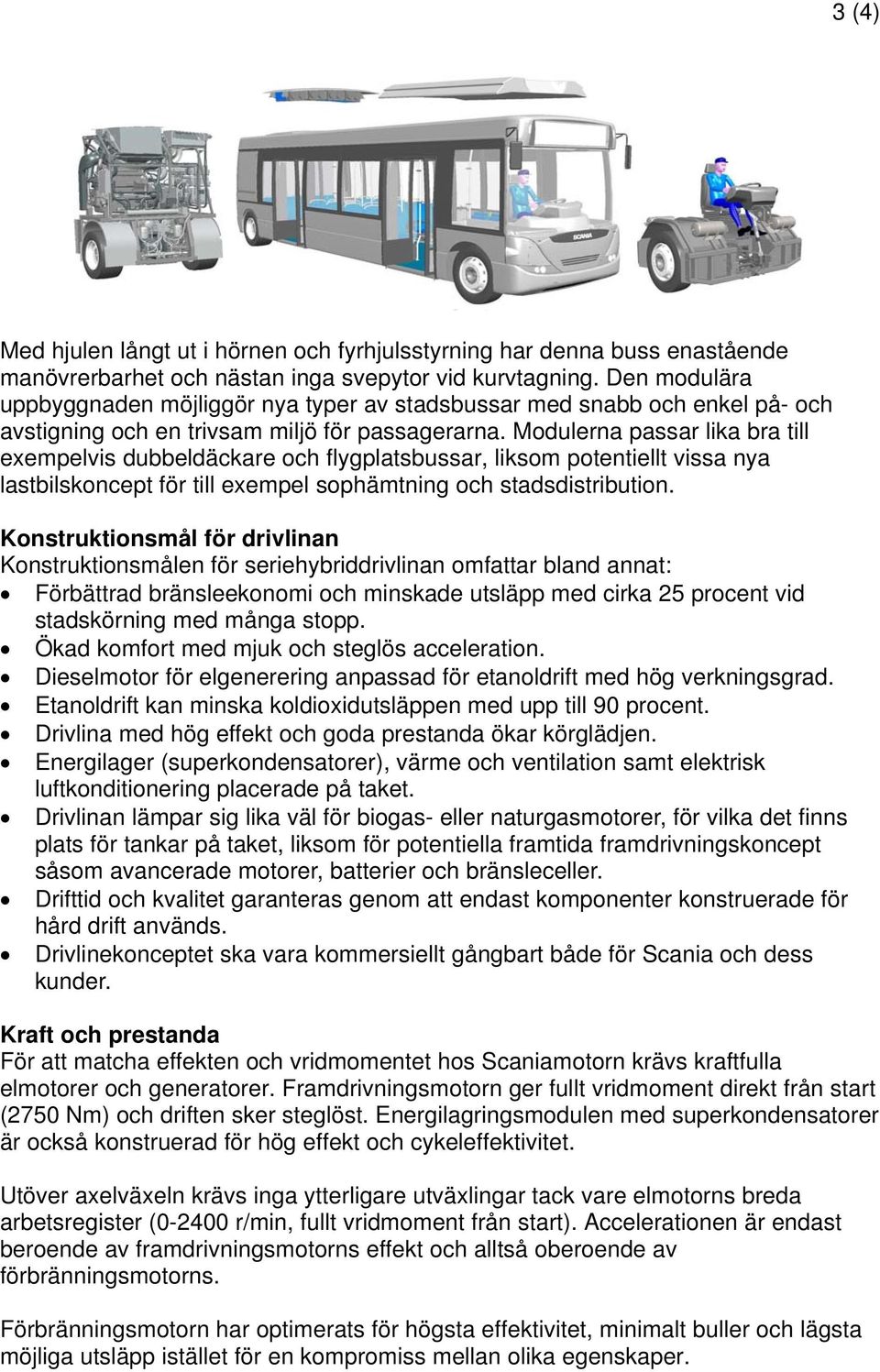 Modulerna passar lika bra till exempelvis dubbeldäckare och flygplatsbussar, liksom potentiellt vissa nya lastbilskoncept för till exempel sophämtning och stadsdistribution.