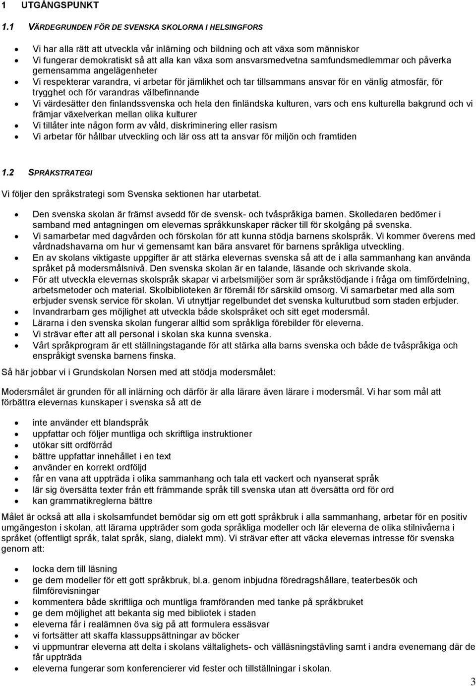 ansvarsmedvetna samfundsmedlemmar och påverka gemensamma angelägenheter Vi respekterar varandra, vi arbetar för jämlikhet och tar tillsammans ansvar för en vänlig atmosfär, för trygghet och för