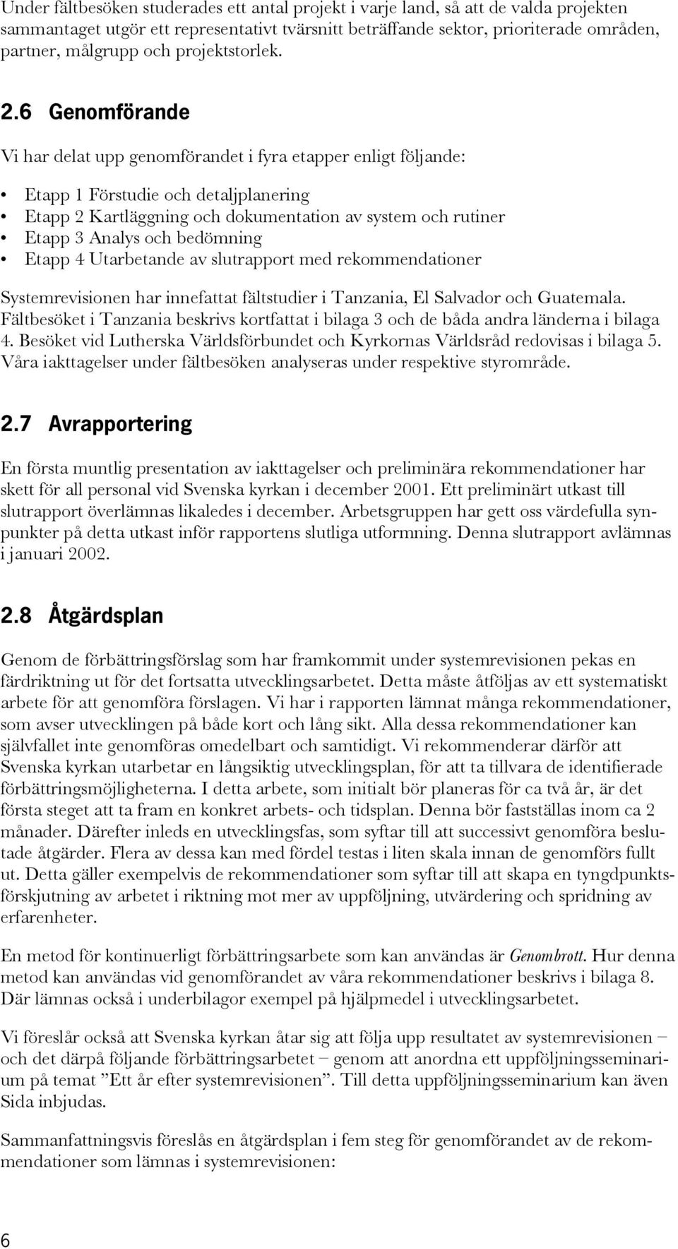 6 Genomförande Vi har delat upp genomförandet i fyra etapper enligt följande: Etapp 1 Förstudie och detaljplanering Etapp 2 Kartläggning och dokumentation av system och rutiner Etapp 3 Analys och