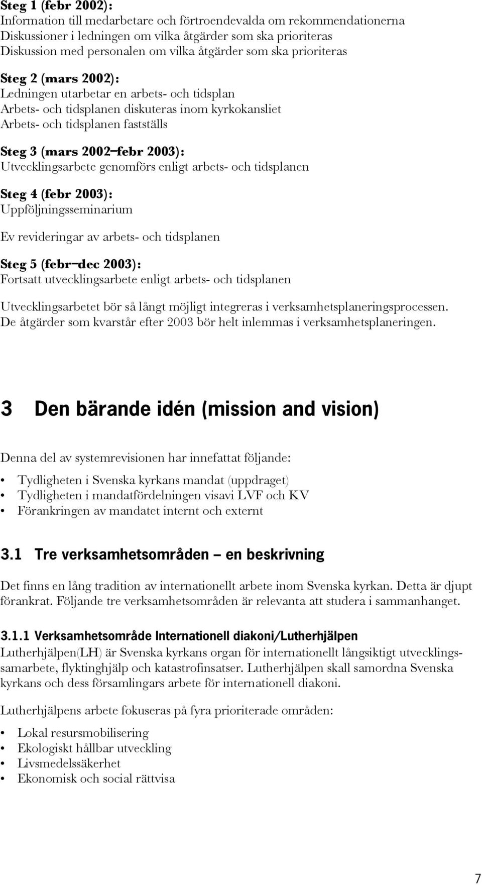 2003): Utvecklingsarbete genomförs enligt arbets- och tidsplanen Steg 4 (febr 2003): Uppföljningsseminarium Ev revideringar av arbets- och tidsplanen Steg 5 (febr dec 2003): Fortsatt