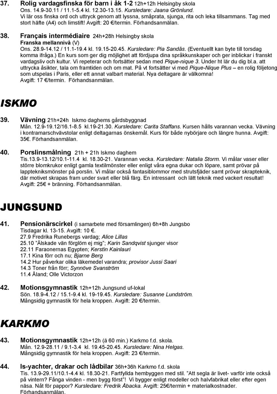 Français intermédiaire 24h+28h Helsingby skola Franska mellannivå (V) Ons. 28.9-14.12 / 11.1-19.4 kl. 19.15-20.45. Kursledare: Pia Sandås. (Eventuellt kan byte till torsdag komma ifråga.