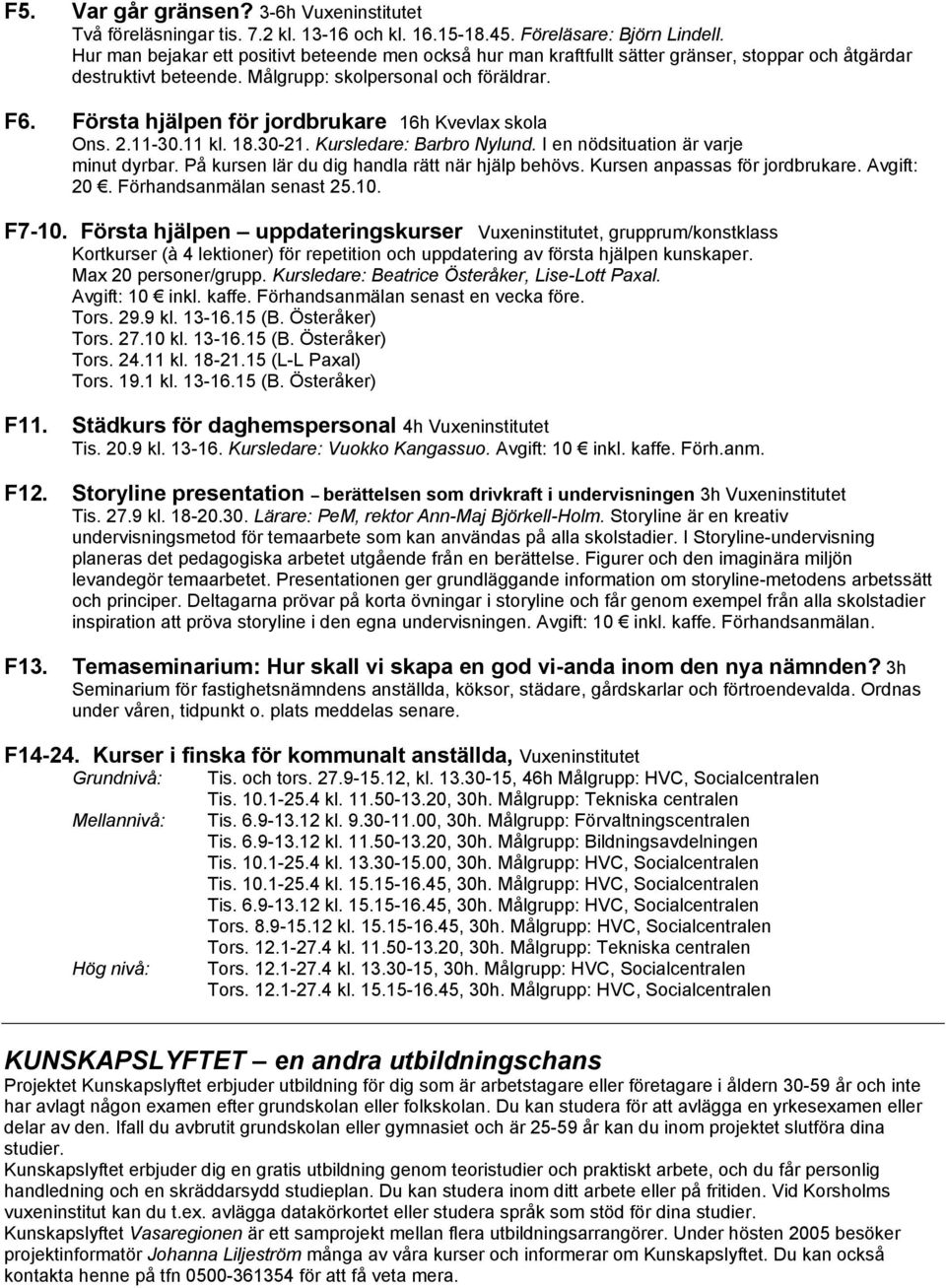 Första hjälpen för jordbrukare 16h Kvevlax skola Ons. 2.11-30.11 kl. 18.30-21. Kursledare: Barbro Nylund. I en nödsituation är varje minut dyrbar. På kursen lär du dig handla rätt när hjälp behövs.