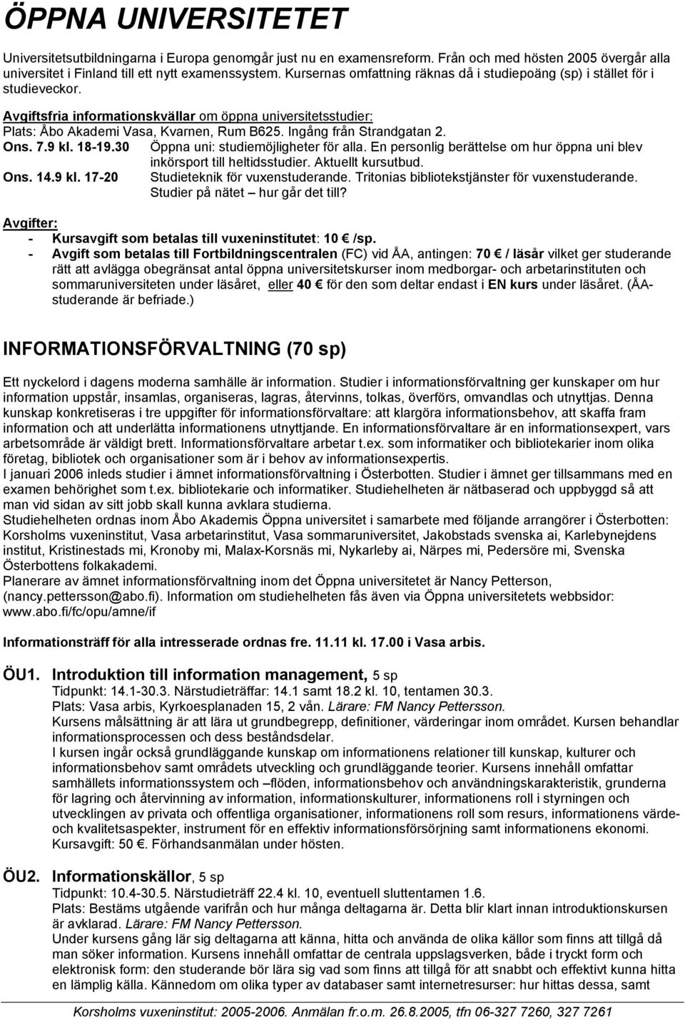 Ingång från Strandgatan 2. Ons. 7.9 kl. 18-19.30 Öppna uni: studiemöjligheter för alla. En personlig berättelse om hur öppna uni blev inkörsport till heltidsstudier. Aktuellt kursutbud. Ons. 14.9 kl. 17-20 Studieteknik för vuxenstuderande.