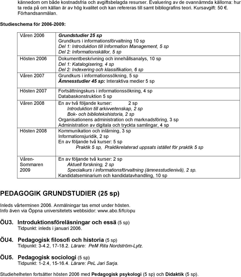 Studieschema för 2006-2009: Våren 2006 Hösten 2006 Våren 2007 Grundstudier 25 sp Grundkurs i informationsförvaltning 10 sp Del 1: Introduktion till Information Management, 5 sp Del 2: