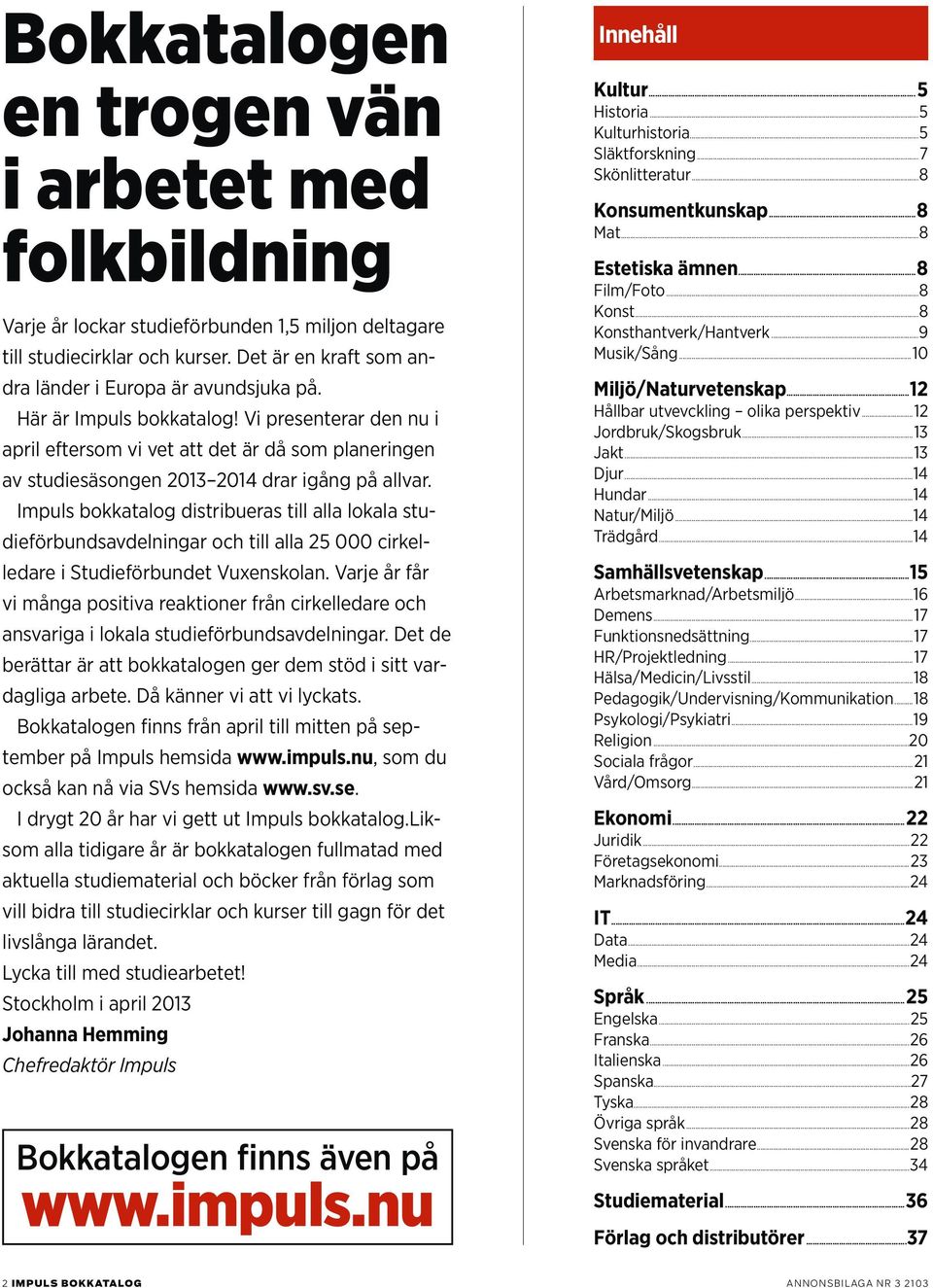 Impuls bokkatalog distribueras till alla lokala studieförbundsavdelningar och till alla 25 000 cirkelledare i Studieförbundet Vuxenskolan.