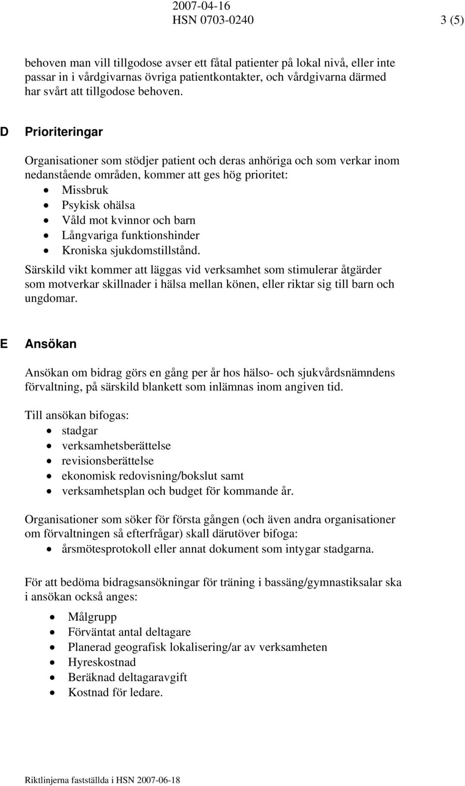 D Prioriteringar Organisationer som stödjer patient och deras anhöriga och som verkar inom nedanstående områden, kommer att ges hög prioritet: Missbruk Psykisk ohälsa Våld mot kvinnor och barn