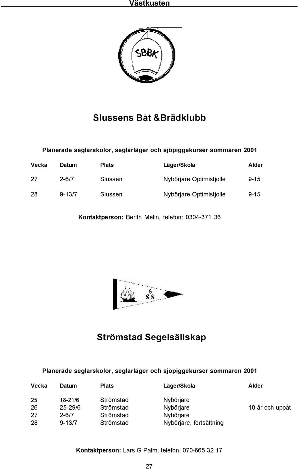 18-21/6 Strömstad Nybörjare 26 25-29/6 Strömstad Nybörjare 10 år och uppåt 27 2-6/7 Strömstad