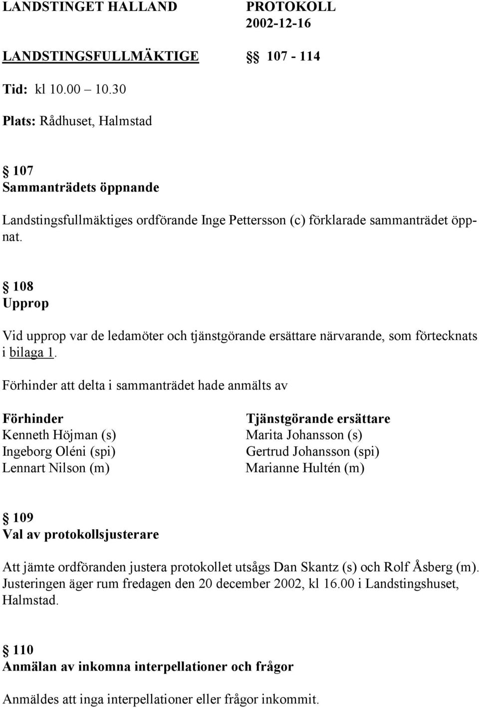 108 Upprop Vid upprop var de ledamöter och tjänstgörande ersättare närvarande, som förtecknats i bilaga 1.