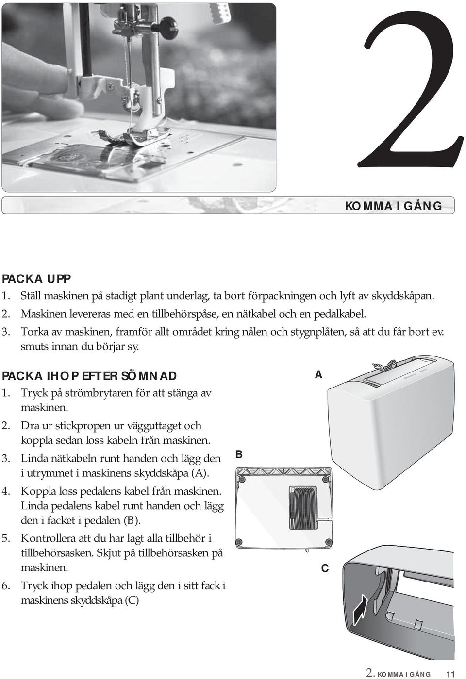 Dra ur stickpropen ur vägguttaget och koppla sedan loss kabeln från maskinen. 3. Linda nätkabeln runt handen och lägg den i utrymmet i maskinens skyddskåpa (A). 4.