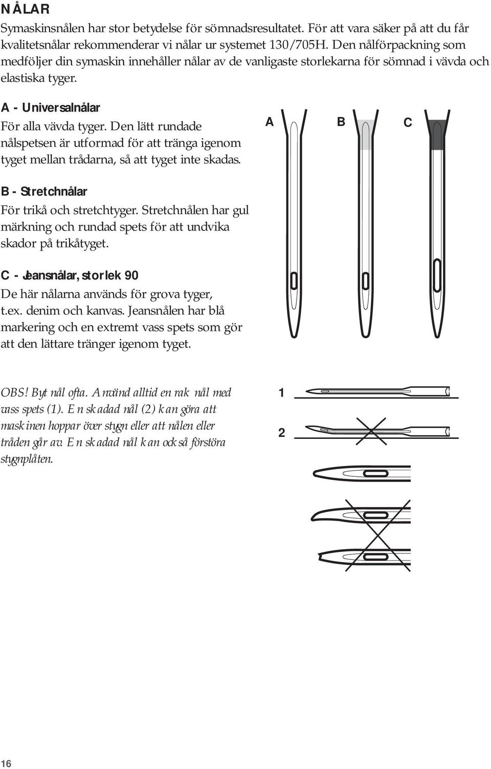 Den lätt rundade nålspetsen är utformad för att tränga igenom tyget mellan trådarna, så att tyget inte skadas. A C - Stretchnålar För trikå och stretchtyger.