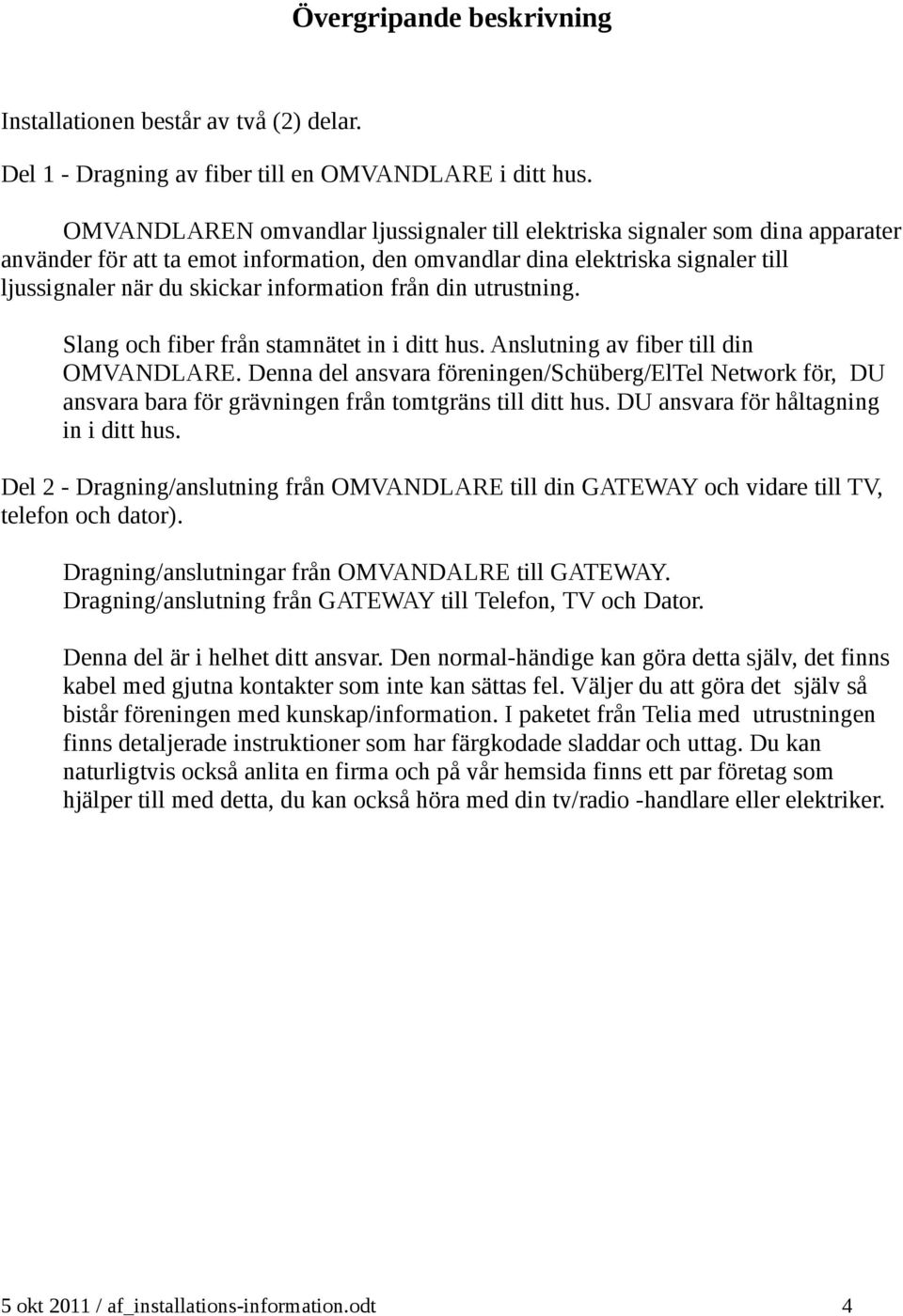information från din utrustning. Slang och fiber från stamnätet in i ditt hus. Anslutning av fiber till din OMVANDLARE.