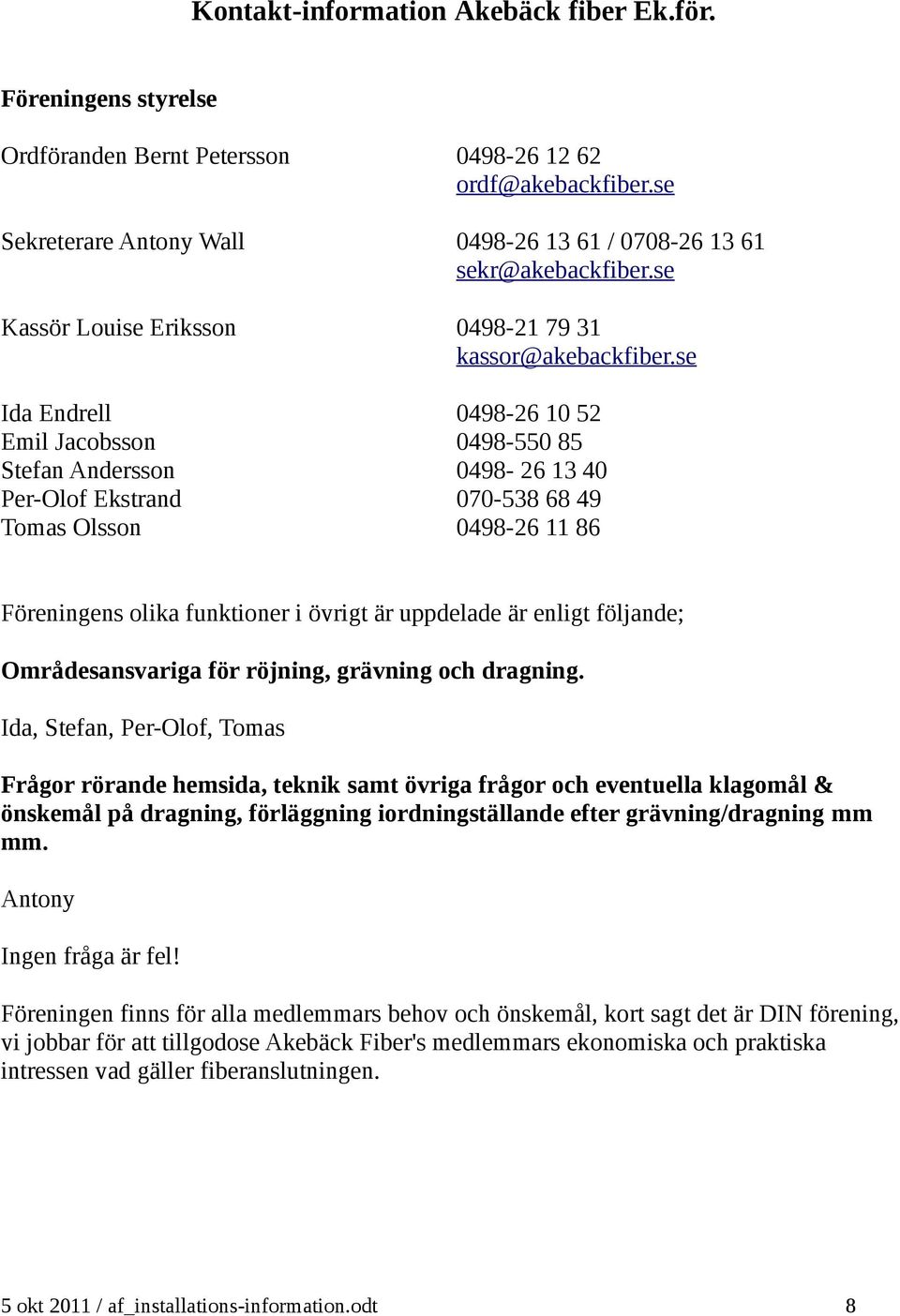 se Ida Endrell 0498-26 10 52 Emil Jacobsson 0498-550 85 Stefan Andersson 0498-26 13 40 Per-Olof Ekstrand 070-538 68 49 Tomas Olsson 0498-26 11 86 Föreningens olika funktioner i övrigt är uppdelade är