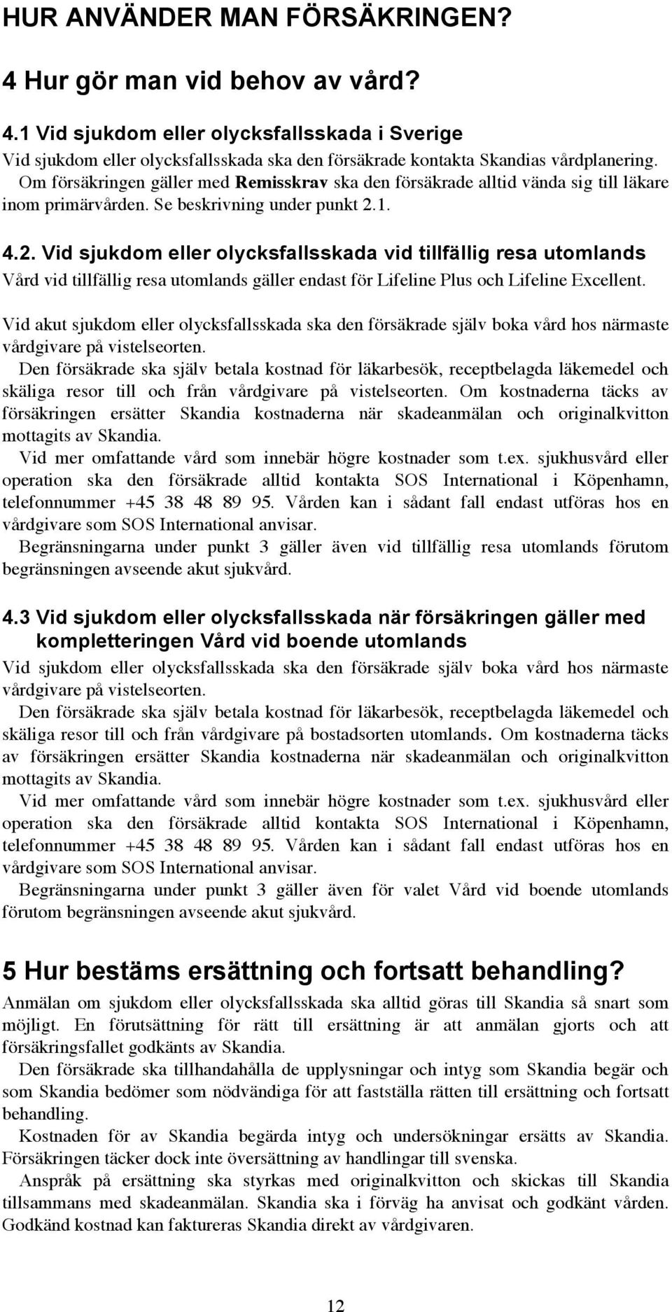 1. 4.2. Vid sjukdom eller olycksfallsskada vid tillfällig resa utomlands Vård vid tillfällig resa utomlands gäller endast för Lifeline Plus och Lifeline Excellent.