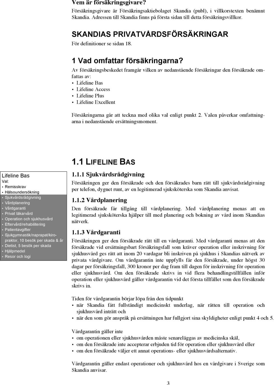 Av försäkringsbeskedet framgår vilken av nedanstående försäkringar den försäkrade omfattas av: Lifeline Bas Lifeline Access Lifeline Plus Lifeline Excellent Försäkringarna går att teckna med olika