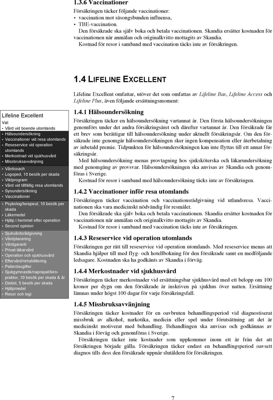 4 LIFELINE EXCELLENT Lifeline Excellent Val: Vård vid boende utomlands Hälsoundersökning Vaccinationer vid resa utomlands Reseservice vid operation utomlands Merkostnad vid sjukhusvård