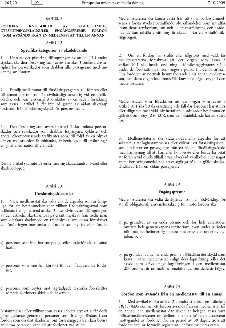 Utan att det påverkar tillämpningen av artikel 13.1 andra, ska den försäkring som avses i artikel 3 omfatta ansvarighet för personskador som drabbar alla passagerare med undantag av föraren. 2.