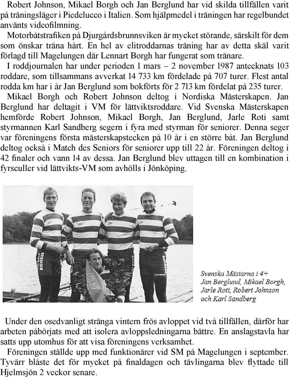 En hel av elitroddarnas träning har av detta skäl varit förlagd till Magelungen där Lennart Borgh har fungerat som tränare.