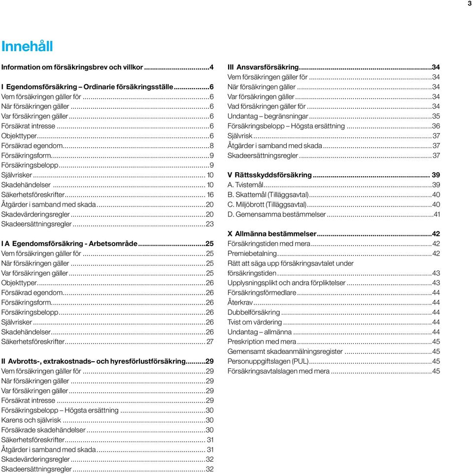 .. 16 Åtgärder i samband med skada...20 Skadevärderingsregler...20 Skadeersättningsregler...23 I A Egendomsförsäkring - Arbetsområde...25 Vem försäkringen gäller för...25 När försäkringen gäller.