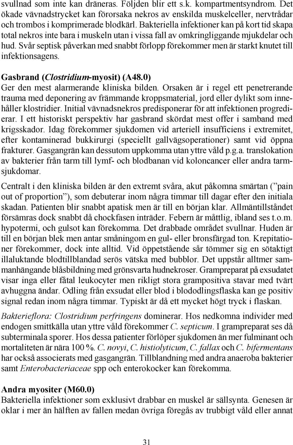 Svår septisk påverkan med snabbt förlopp förekommer men är starkt knutet till infektionsagens. Gasbrand (Clostridium-myosit) (A48.0) Ger den mest alarmerande kliniska bilden.