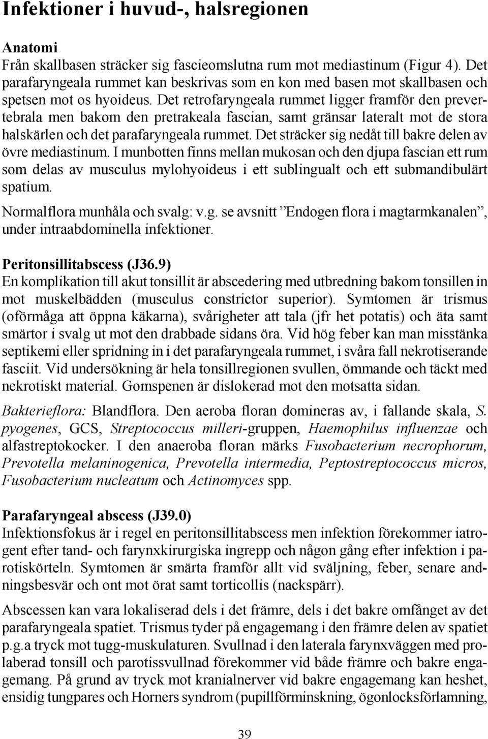 Det retrofaryngeala rummet ligger framför den prevertebrala men bakom den pretrakeala fascian, samt gränsar lateralt mot de stora halskärlen och det parafaryngeala rummet.