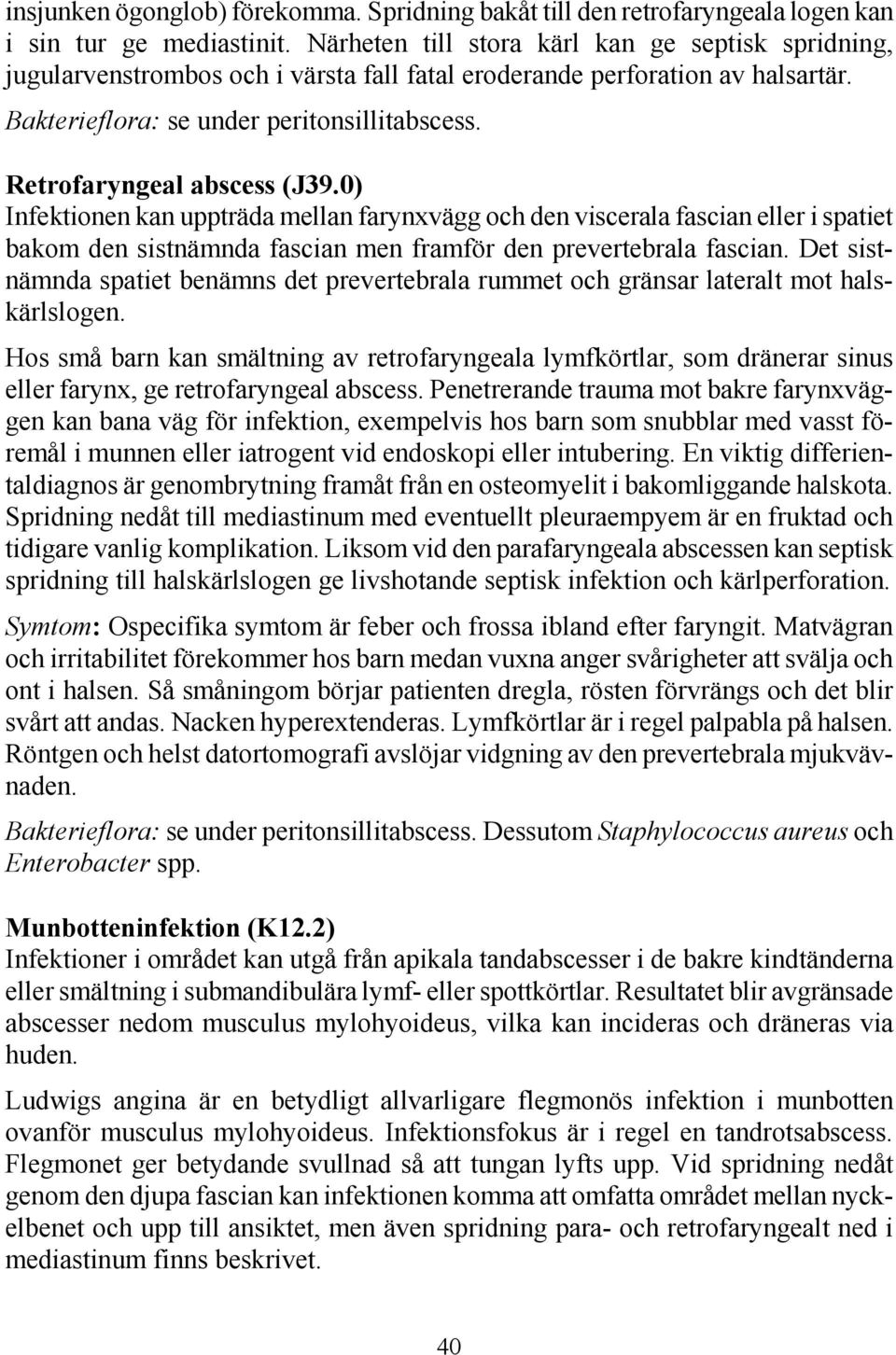 Retrofaryngeal abscess (J39.0) Infektionen kan uppträda mellan farynxvägg och den viscerala fascian eller i spatiet bakom den sistnämnda fascian men framför den prevertebrala fascian.