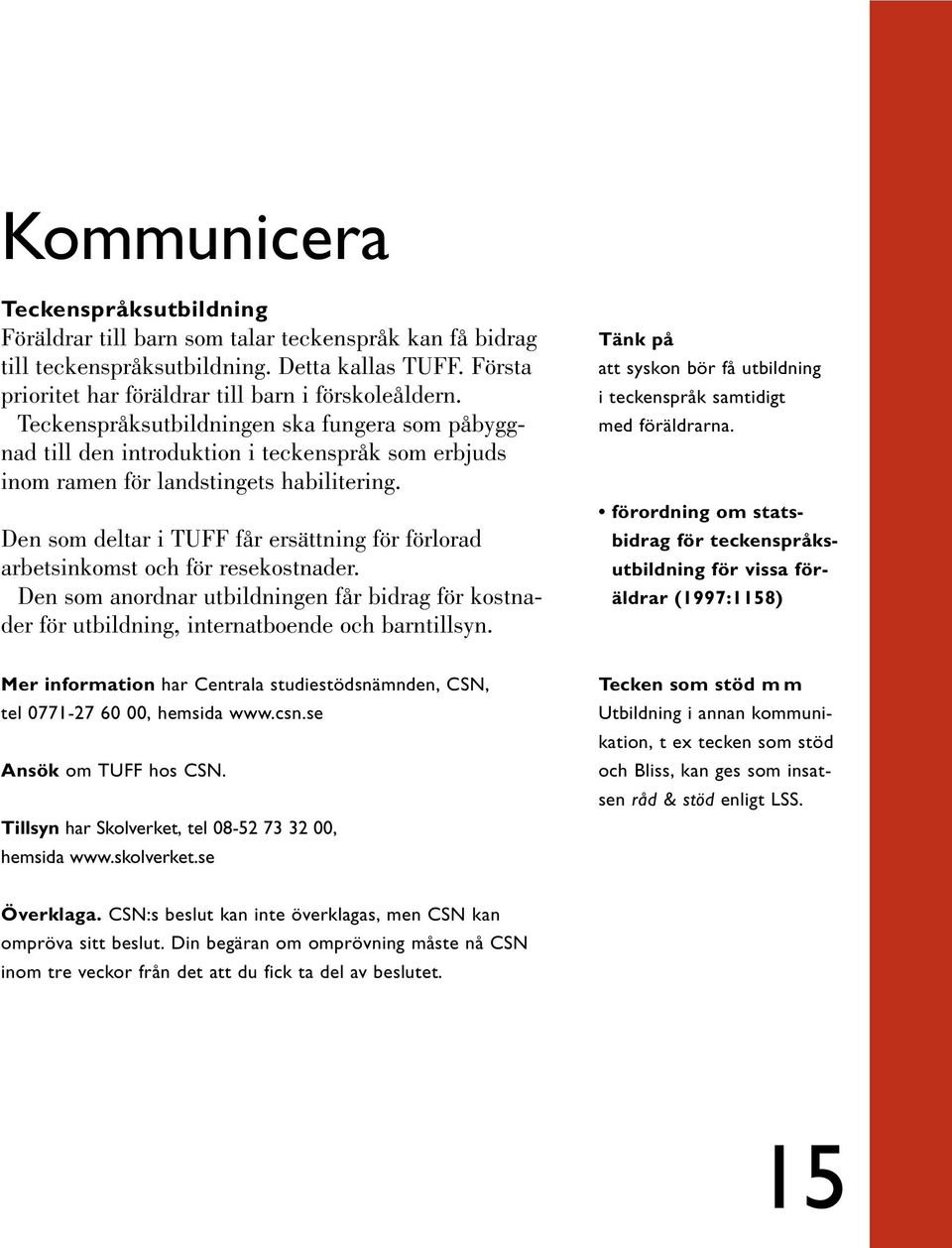 Den som deltar i TUFF får ersättning för förlorad arbetsinkomst och för resekostnader. Den som anordnar utbildningen får bidrag för kostnader för utbildning, internatboende och barntillsyn.