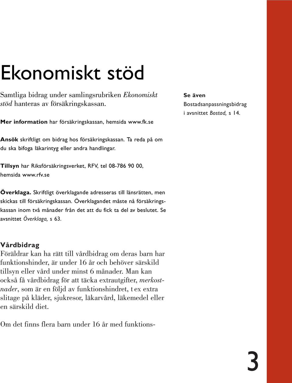 Tillsyn har Riksförsäkringsverket, RFV, tel 08-786 90 00, hemsida www.rfv.se Överklaga. Skriftligt överklagande adresseras till länsrätten, men skickas till försäkringskassan.