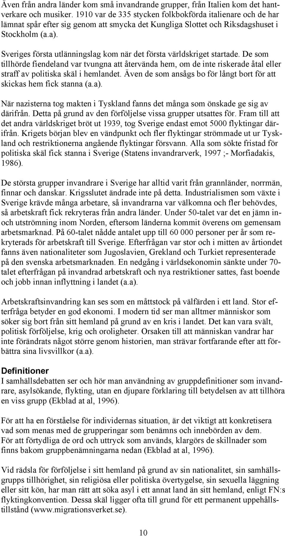 Sveriges första utlänningslag kom när det första världskriget startade. De som tillhörde fiendeland var tvungna att återvända hem, om de inte riskerade åtal eller straff av politiska skäl i hemlandet.