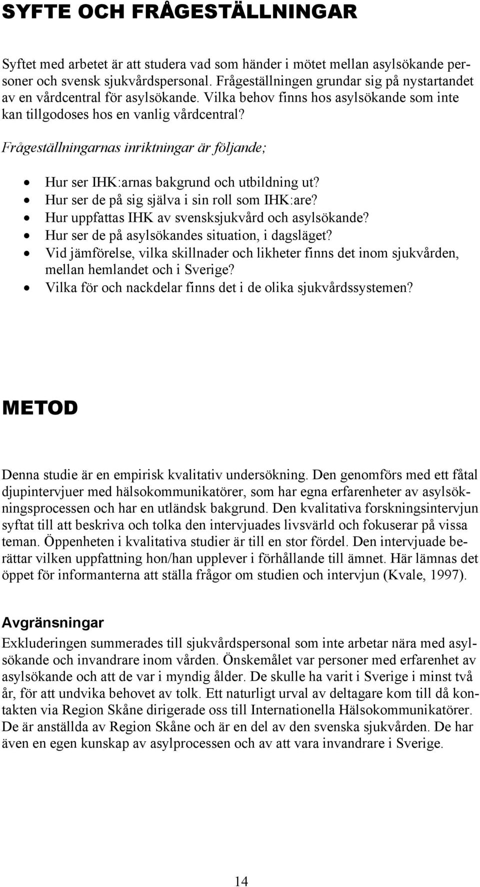 Frågeställningarnas inriktningar är följande; Hur ser IHK:arnas bakgrund och utbildning ut? Hur ser de på sig själva i sin roll som IHK:are? Hur uppfattas IHK av svensksjukvård och asylsökande?