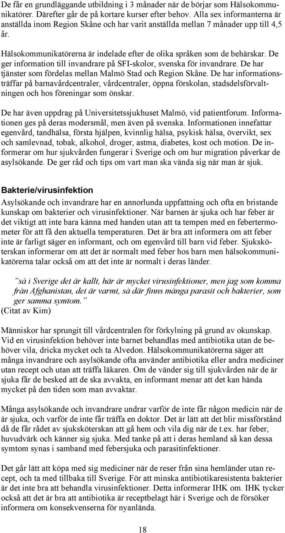 De ger information till invandrare på SFI-skolor, svenska för invandrare. De har tjänster som fördelas mellan Malmö Stad och Region Skåne.