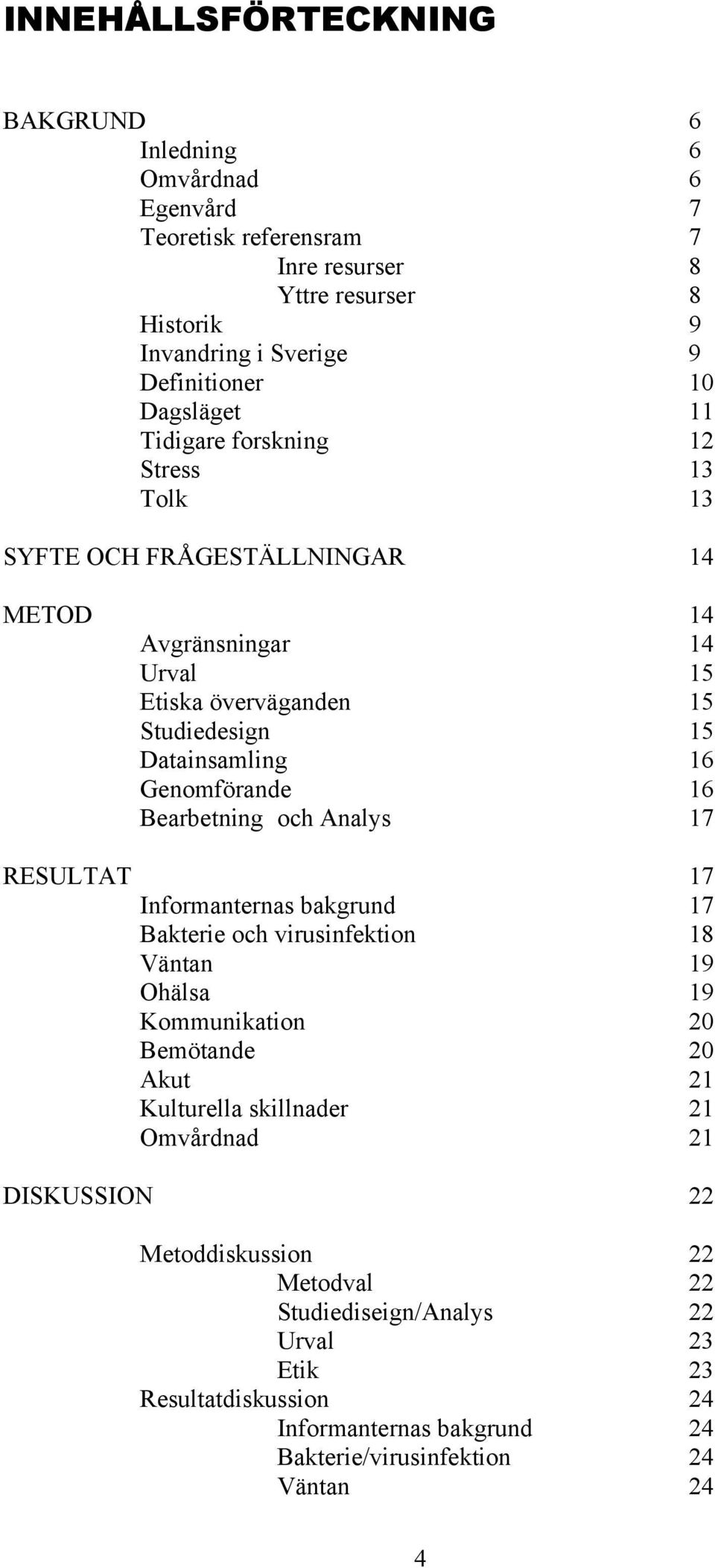 Genomförande 16 Bearbetning och Analys 17 RESULTAT 17 Informanternas bakgrund 17 Bakterie och virusinfektion 18 Väntan 19 Ohälsa 19 Kommunikation 20 Bemötande 20 Akut 21 Kulturella