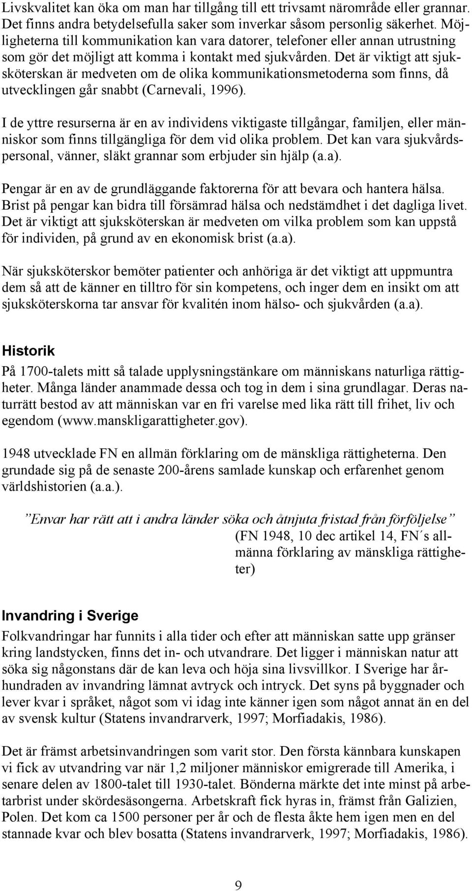 Det är viktigt att sjuksköterskan är medveten om de olika kommunikationsmetoderna som finns, då utvecklingen går snabbt (Carnevali, 1996).