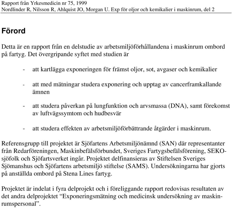 studera påverkan på lungfunktion och arvsmassa (DNA), samt förekomst av luftvägssymtom och hudbesvär - att studera effekten av arbetsmiljöförbättrande åtgärder i maskinrum.